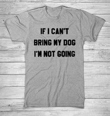 IF I CAN'T BRING MY DOG I'M NOT GOING Letter T-Shirt